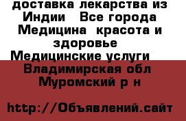 доставка лекарства из Индии - Все города Медицина, красота и здоровье » Медицинские услуги   . Владимирская обл.,Муромский р-н